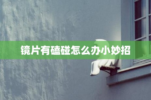镜片有磕碰怎么办小妙招
