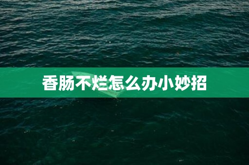 香肠不烂怎么办小妙招