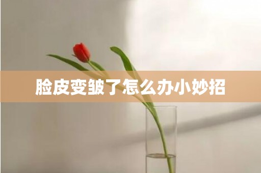 脸皮变皱了怎么办小妙招
