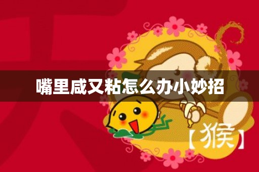 嘴里咸又粘怎么办小妙招