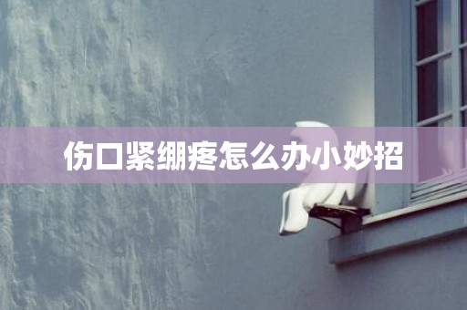 伤口紧绷疼怎么办小妙招