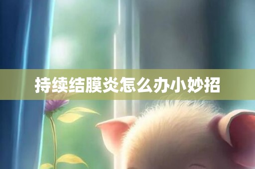 持续结膜炎怎么办小妙招