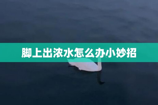 脚上出浓水怎么办小妙招