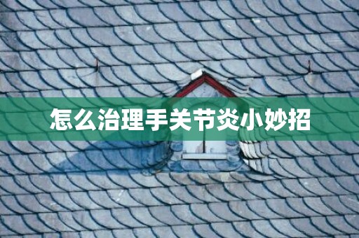 怎么治理手关节炎小妙招