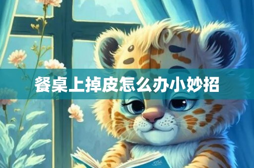 餐桌上掉皮怎么办小妙招
