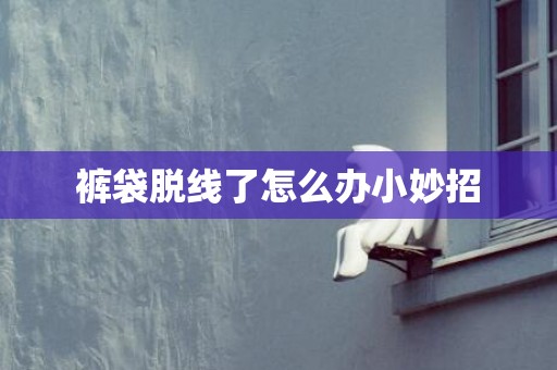 裤袋脱线了怎么办小妙招