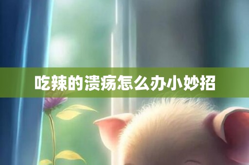 吃辣的溃疡怎么办小妙招