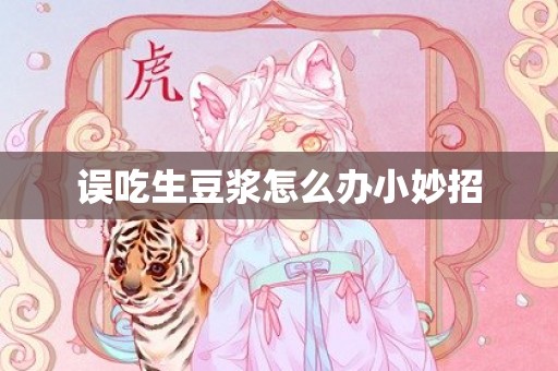 误吃生豆浆怎么办小妙招