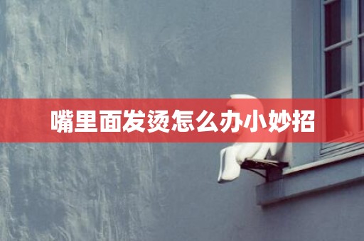 嘴里面发烫怎么办小妙招