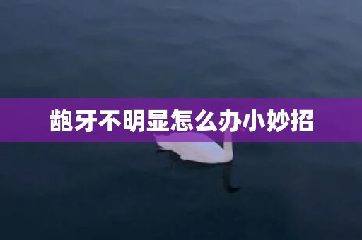 龅牙不明显怎么办小妙招
