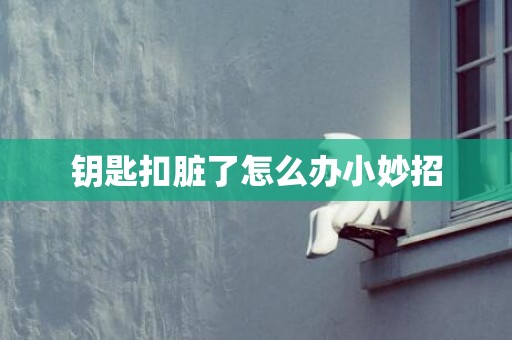 钥匙扣脏了怎么办小妙招