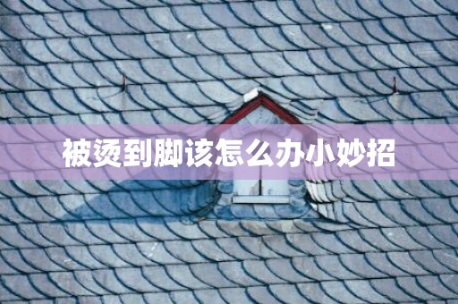被烫到脚该怎么办小妙招
