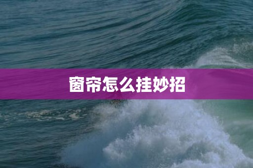 窗帘怎么挂妙招