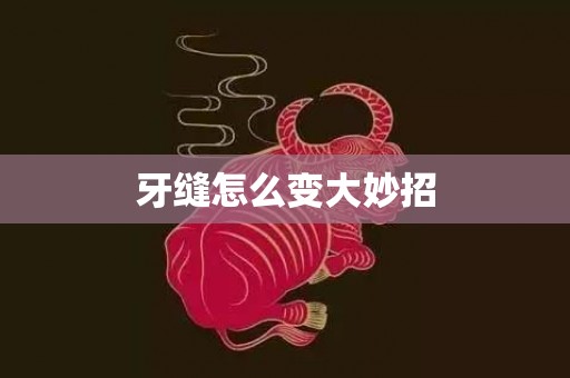 牙缝怎么变大妙招