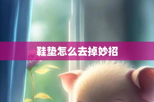 鞋垫怎么去掉妙招