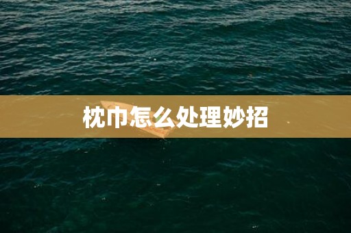 枕巾怎么处理妙招