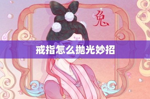戒指怎么抛光妙招