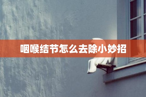 咽喉结节怎么去除小妙招