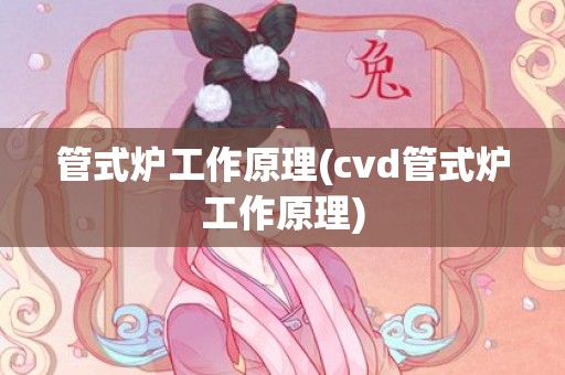 管式炉工作原理(cvd管式炉工作原理)
