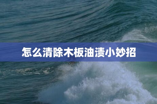 怎么清除木板油渍小妙招