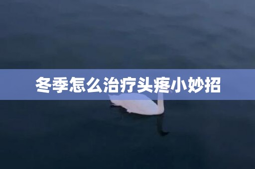 冬季怎么治疗头疼小妙招