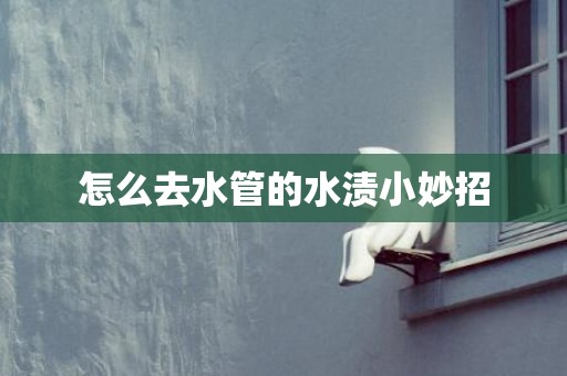 怎么去水管的水渍小妙招