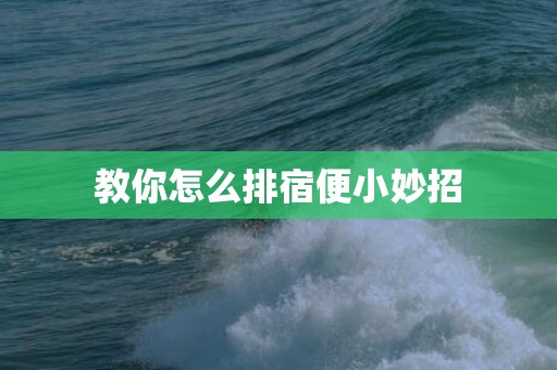 教你怎么排宿便小妙招
