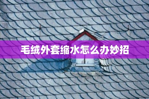 毛绒外套缩水怎么办妙招