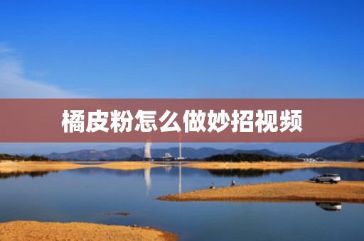 橘皮粉怎么做妙招视频