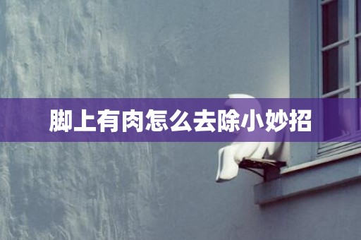 脚上有肉怎么去除小妙招