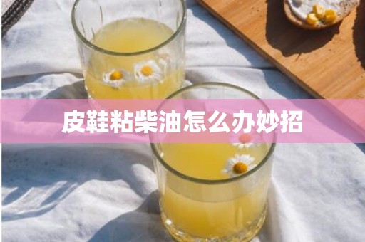 皮鞋粘柴油怎么办妙招