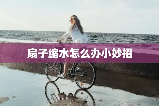 扇子缩水怎么办小妙招