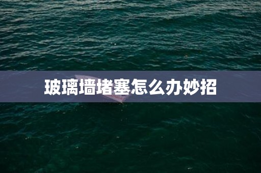 玻璃墙堵塞怎么办妙招