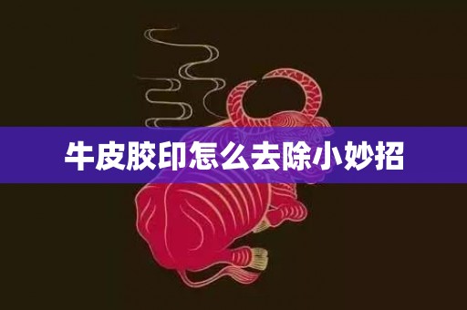 牛皮胶印怎么去除小妙招