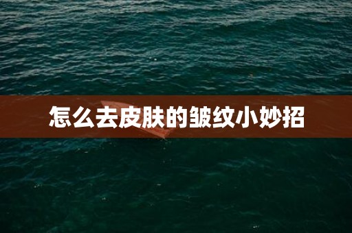 怎么去皮肤的皱纹小妙招