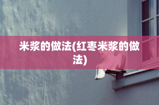 米浆的做法(红枣米浆的做法)