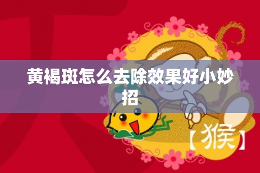 黄褐斑怎么去除效果好小妙招