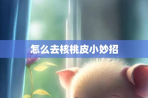 怎么去核桃皮小妙招