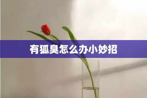 有狐臭怎么办小妙招