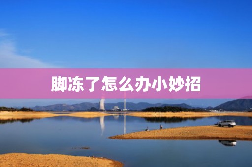 脚冻了怎么办小妙招