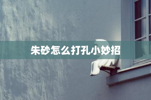 朱砂怎么打孔小妙招