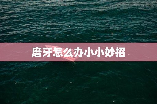 磨牙怎么办小小妙招