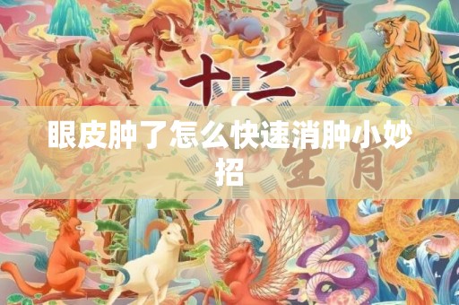 眼皮肿了怎么快速消肿小妙招