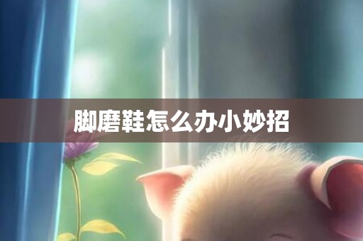 脚磨鞋怎么办小妙招