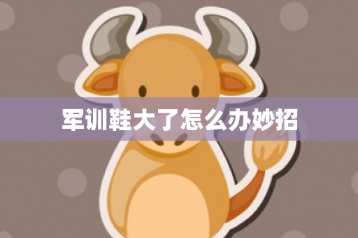军训鞋大了怎么办妙招