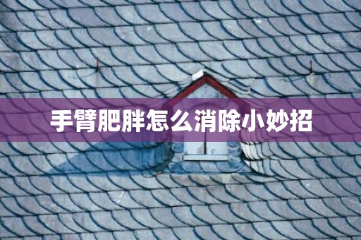 手臂肥胖怎么消除小妙招
