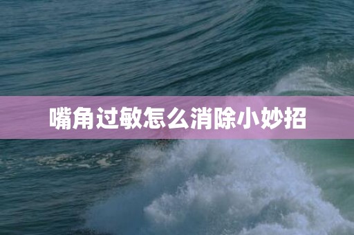 嘴角过敏怎么消除小妙招