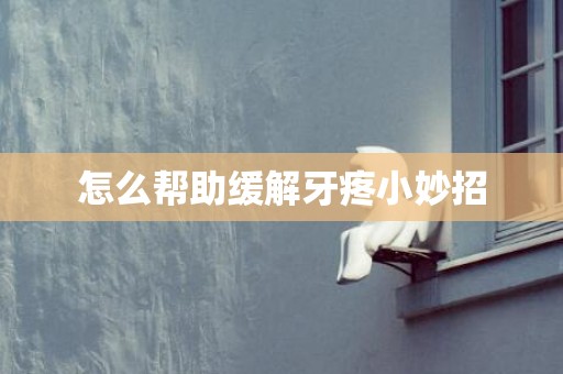 怎么帮助缓解牙疼小妙招
