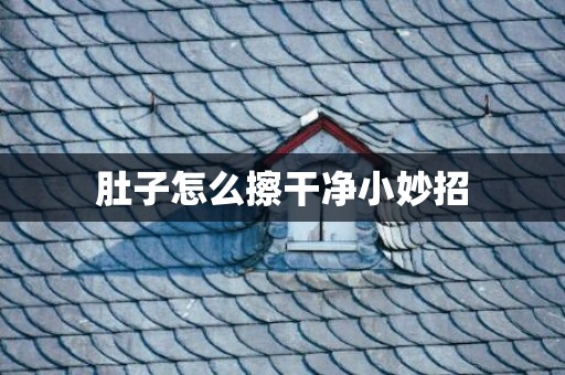 肚子怎么擦干净小妙招