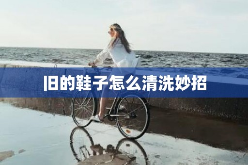 旧的鞋子怎么清洗妙招